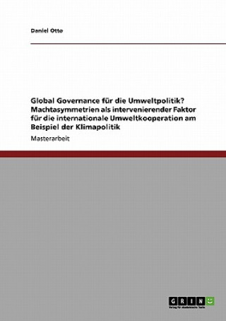 Kniha Global Governance fur die Umweltpolitik? Machtasymmetrien als intervenierender Faktor fur die internationale Umweltkooperation am Beispiel der Klimapo Daniel Otto