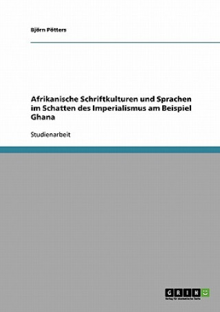 Kniha Afrikanische Schriftkulturen und Sprachen im Schatten des Imperialismus am Beispiel Ghana Björn Pötters