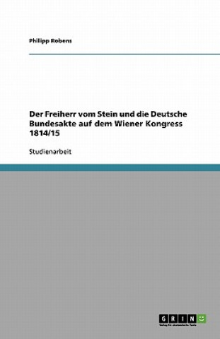 Knjiga Freiherr vom Stein und die Deutsche Bundesakte auf dem Wiener Kongress 1814/15 Philipp Robens