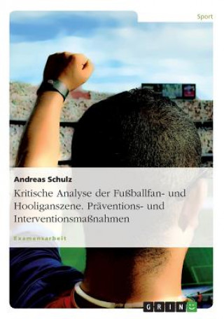 Книга Kritische Analyse der Fussballfan- und Hooliganszene. Praventions- und Interventionsmassnahmen Andreas Schulz