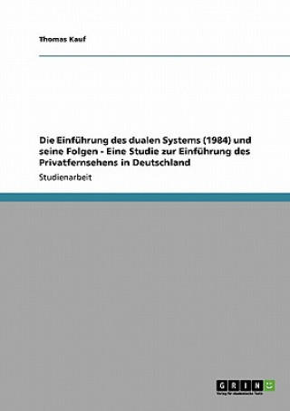 Kniha Einfuhrung des dualen Systems (1984) und seine Folgen - Eine Studie zur Einfuhrung des Privatfernsehens in Deutschland Thomas Kauf