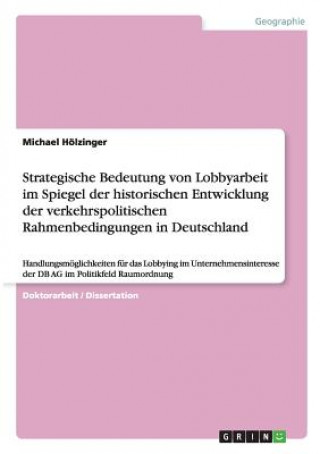 Könyv Strategische Bedeutung von Lobbyarbeit im Spiegel der historischen Entwicklung der verkehrspolitischen Rahmenbedingungen in Deutschland Michael Hölzinger