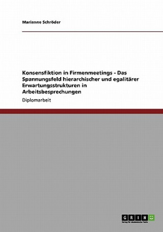 Knjiga Konsensfiktion in Firmenmeetings - Das Spannungsfeld hierarchischer und egalitarer Erwartungsstrukturen in Arbeitsbesprechungen Marianne Schröder