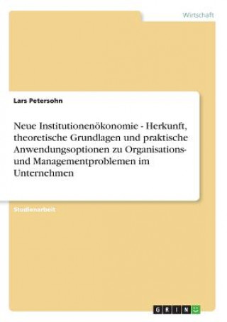 Kniha Neue Institutionenökonomie - Herkunft, theoretische Grundlagen und praktische Anwendungsoptionen zu Organisations- und Managementproblemen im Unterneh Lars Petersohn