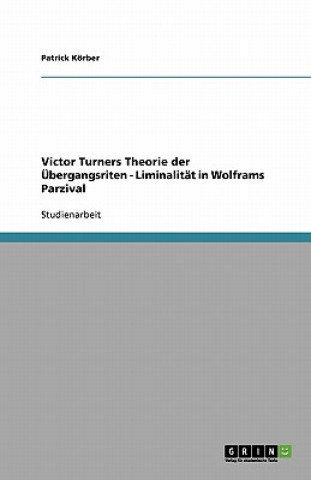 Kniha Victor Turners Theorie der UEbergangsriten - Liminalitat in Wolframs Parzival Patrick Körber