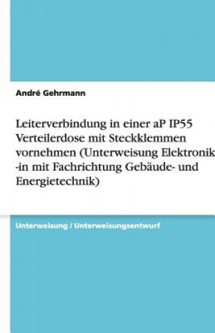 Könyv Leiterverbindung in einer aP IP55 Verteilerdose mit Steckklemmen vornehmen (Unterweisung Elektroniker / -in mit Fachrichtung Gebäude- und Energietechn André Gehrmann