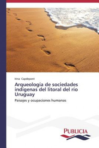 Książka Arqueologia de sociedades indigenas del litoral del rio Uruguay Irina Capdepont