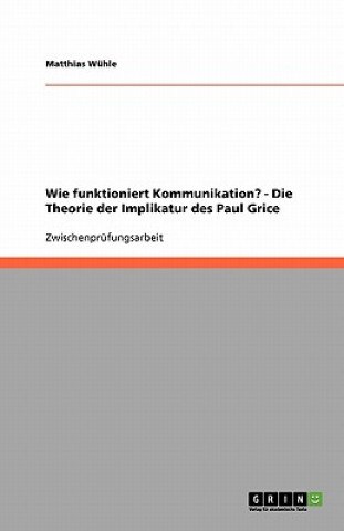 Kniha Wie funktioniert Kommunikation? - Die Theorie der Implikatur des Paul Grice Matthias Wühle