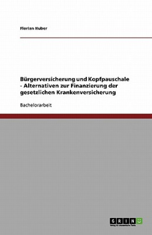 Kniha Burgerversicherung und Kopfpauschale - Alternativen zur Finanzierung der gesetzlichen Krankenversicherung Florian Huber