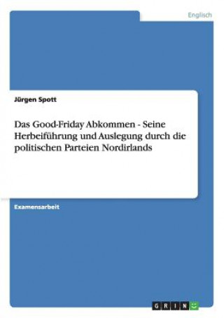 Книга Good-Friday Abkommen - Seine Herbeifuhrung und Auslegung durch die politischen Parteien Nordirlands Jürgen Spott