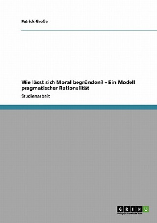 Kniha Wie lasst sich Moral begrunden? - Ein Modell pragmatischer Rationalitat Patrick Große