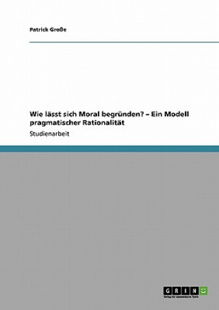 Livre Wie lasst sich Moral begrunden? - Ein Modell pragmatischer Rationalitat Patrick Große