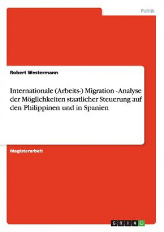Carte Internationale (Arbeits-) Migration - Analyse der Moeglichkeiten staatlicher Steuerung auf den Philippinen und in Spanien Robert Westermann