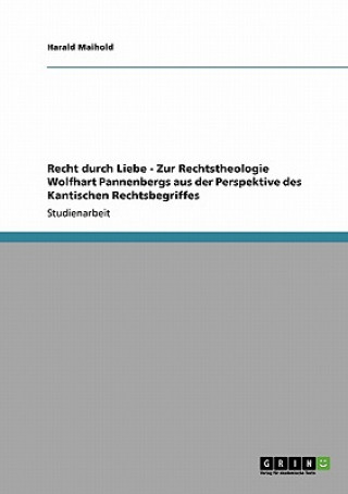 Kniha Recht durch Liebe - Zur Rechtstheologie Wolfhart Pannenbergs aus der Perspektive des Kantischen Rechtsbegriffes Harald Maihold