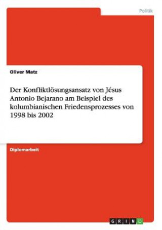 Könyv Konfliktloesungsansatz von Jesus Antonio Bejarano am Beispiel des kolumbianischen Friedensprozesses von 1998 bis 2002 Oliver Matz