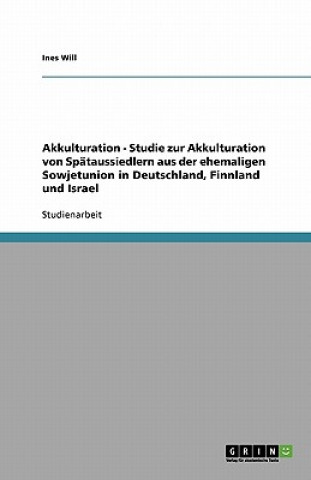 Könyv Akkulturation  -  Studie zur Akkulturation von Spätaussiedlern aus der ehemaligen Sowjetunion in Deutschland, Finnland und Israel Ines Will