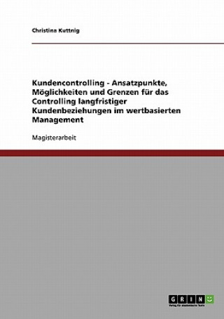 Libro Kundencontrolling im wertbasierten Management. Moeglichkeiten und Grenzen fur das Controlling langfristiger Kundenbeziehungen. Christina Kuttnig