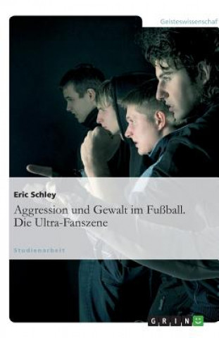 Kniha Aggression und Gewalt im Fussball. Die Ultra-Fanszene Eric Schley