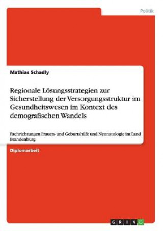 Książka Regionale Loesungsstrategien zur Sicherstellung der Versorgungsstruktur im Gesundheitswesen im Kontext des demografischen Wandels Mathias Schadly