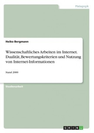 Kniha Wissenschaftliches Arbeiten im Internet. Dualitat, Bewertungskriterien und Nutzung von Internet-Informationen Heiko Bergmann