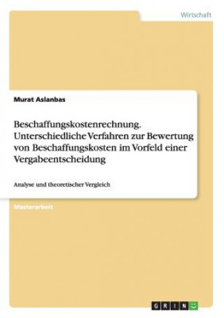 Kniha Beschaffungskostenrechnung. Unterschiedliche Verfahren zur Bewertung von Beschaffungskosten im Vorfeld einer Vergabeentscheidung Murat Aslanbas