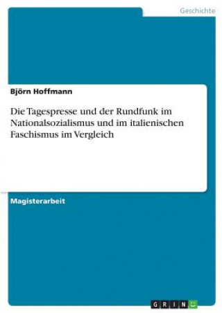 Kniha Tagespresse und der Rundfunk im Nationalsozialismus und im italienischen Faschismus im Vergleich Björn Hoffmann