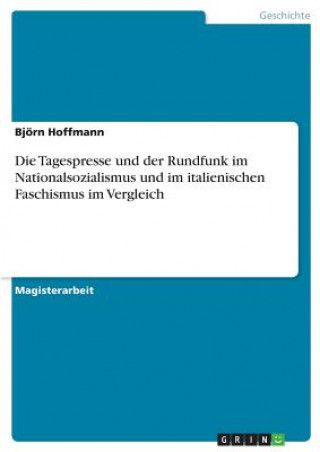 Knjiga Tagespresse und der Rundfunk im Nationalsozialismus und im italienischen Faschismus im Vergleich Björn Hoffmann