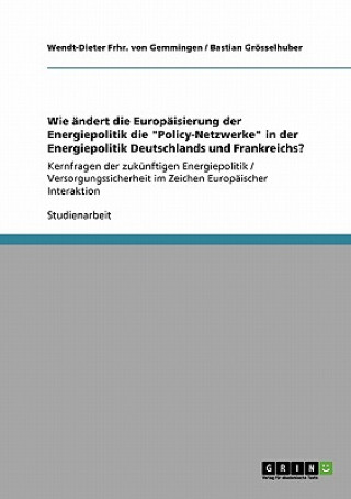 Kniha Wie andert die Europaisierung der Energiepolitik die Policy-Netzwerke in der Energiepolitik Deutschlands und Frankreichs? Bastian Grösselhuber