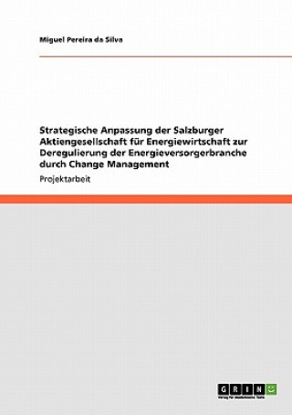 Książka Strategische Anpassung der Salzburger Aktiengesellschaft fur Energiewirtschaft zur Deregulierung der Energieversorgerbranche durch Change Management Miguel Pereira da Silva