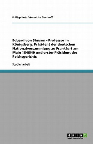 Könyv Eduard von Simson - Professor in Königsberg, Präsident der deutschen Nationalversammlung zu Frankfurt am Main 1848/49 und erster Präsident des Reichsg Philipp Hujo