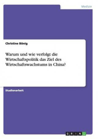 Książka Warum und wie verfolgt die Wirtschaftspolitik das Ziel des Wirtschaftswachstums in China? Christine Bönig