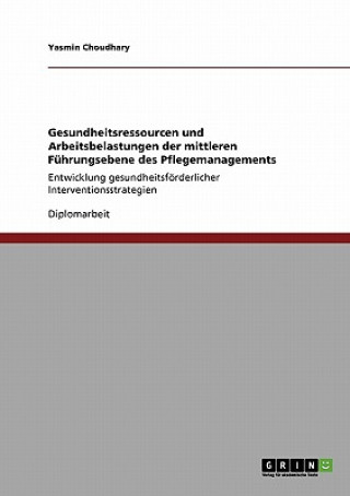 Kniha Gesundheitsressourcen und Arbeitsbelastungen der mittleren Fuhrungsebene des Pflegemanagements Yasmin Choudhary