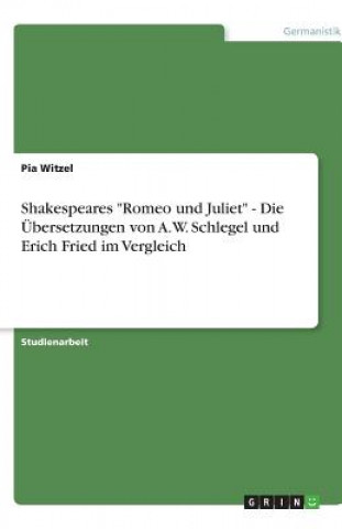 Kniha Shakespeares Romeo und Juliet - Die UEbersetzungen von A.W. Schlegel und Erich Fried im Vergleich Pia Witzel