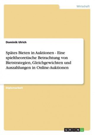 Kniha Spates Bieten in Auktionen - Eine spieltheoretische Betrachtung von Bietstrategien, Gleichgewichten und Auszahlungen in Online-Auktionen Dominik Ulrich