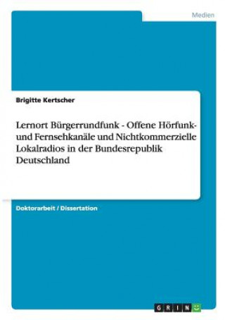 Buch Lernort Burgerrundfunk - Offene Hoerfunk- und Fernsehkanale und Nichtkommerzielle Lokalradios in der Bundesrepublik Deutschland Brigitte Kertscher