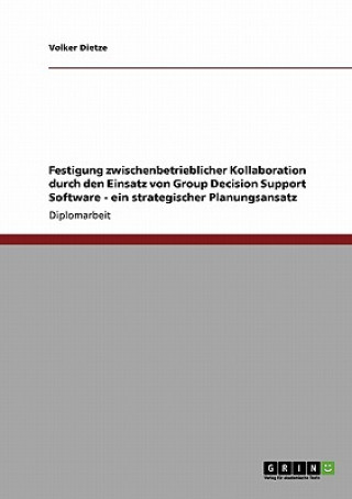 Книга Festigung zwischenbetrieblicher Kollaboration durch den Einsatz von Group Decision Support Software - ein strategischer Planungsansatz Volker Dietze