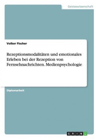 Kniha Rezeptionsmodalitaten und emotionales Erleben bei der Rezeption von Fernsehnachrichten. Medienpsychologie Volker Fischer