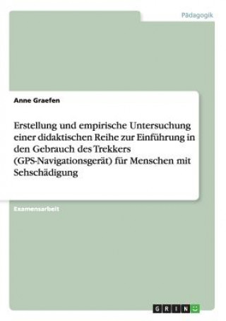 Könyv Erstellung und empirische Untersuchung einer didaktischen Reihe zur Einfuhrung in den Gebrauch des Trekkers (GPS-Navigationsgerat) fur Menschen mit Se Anne Graefen