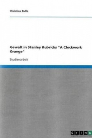 Könyv Gewalt in Stanley Kubricks a Clockwork Orange Christine Bulla