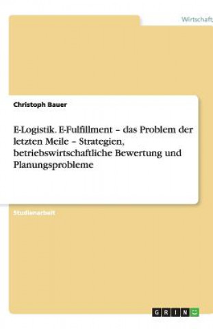 Kniha E-Logistik. E-Fulfillment - das Problem der letzten Meile - Strategien, betriebswirtschaftliche Bewertung und Planungsprobleme Christoph Bauer