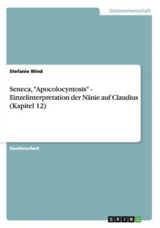 Könyv Seneca, Apocolocyntosis - Einzelinterpretation der Nanie auf Claudius (Kapitel 12) Stefanie Wind