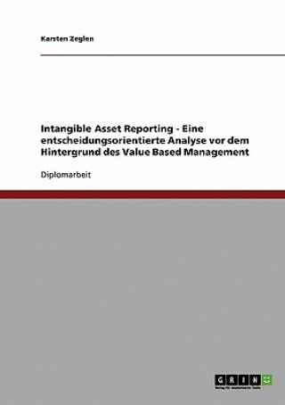 Книга Intangible Asset Reporting - Eine entscheidungsorientierte Analyse vor dem Hintergrund des Value Based Management Karsten Zeglen