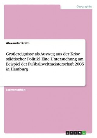 Carte Grossereignisse als Ausweg aus der Krise stadtischer Politik? Eine Untersuchung am Beispiel der Fussballweltmeisterschaft 2006 in Hamburg Alexander Kreth