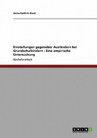 Könyv Einstellungen gegenuber Auslandern bei Grundschulkindern - Eine empirische Untersuchung Anne-Kathrin Busé