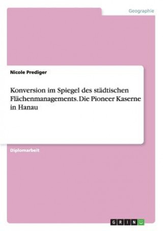 Carte Konversion Im Spiegel Des St dtischen Fl chenmanagements. Die Pioneer Kaserne in Hanau Nicole Prediger