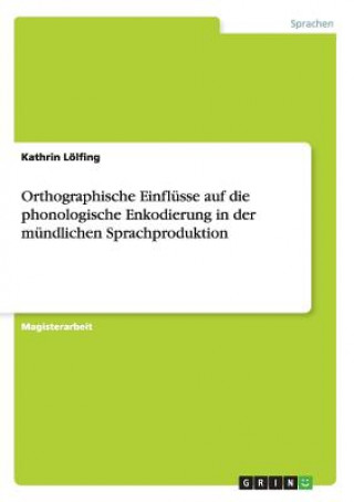 Kniha Orthographische Einflusse auf die phonologische Enkodierung in der mundlichen Sprachproduktion Kathrin Lölfing
