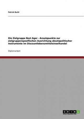 Könyv Zielgruppe Best Ager - Ansatzpunkte zur zielgruppenspezifischen Ausrichtung absatzpolitischer Instrumente im Discountlebensmitteleinzelhandel Patrick Burkl