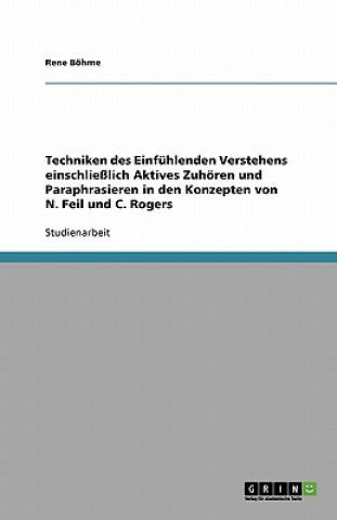 Könyv Techniken des Einfühlenden Verstehens einschließlich Aktives Zuhören und Paraphrasieren in den Konzepten von N. Feil und C. Rogers Rene Böhme