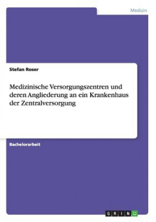 Knjiga Medizinische Versorgungszentren und deren Angliederung an ein Krankenhaus der Zentralversorgung Stefan Roser