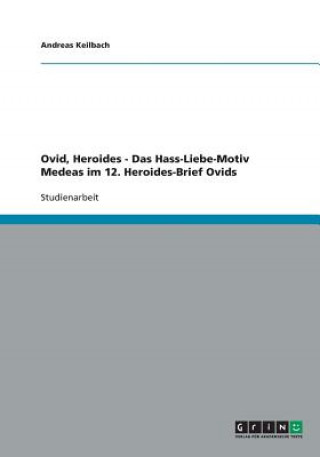 Könyv Ovid, Heroides - Das Hass-Liebe-Motiv Medeas im 12. Heroides-Brief Ovids Andreas Keilbach
